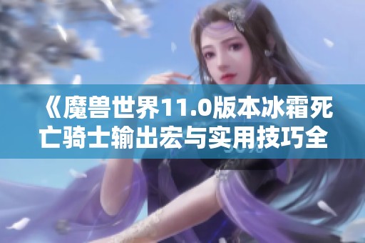 《魔兽世界11.0版本冰霜死亡骑士输出宏与实用技巧全攻略》