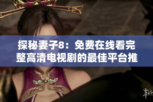 探秘妻子8：免费在线看完整高清电视剧的最佳平台推荐