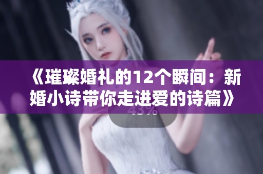 《璀璨婚礼的12个瞬间：新婚小诗带你走进爱的诗篇》