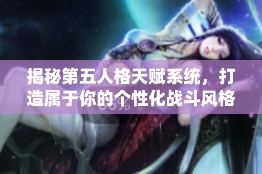 揭秘第五人格天赋系统，打造属于你的个性化战斗风格