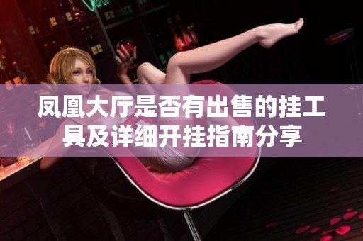 凤凰大厅是否有出售的挂工具及详细开挂指南分享