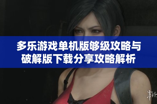 多乐游戏单机版够级攻略与破解版下载分享攻略解析