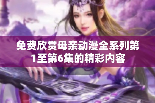 免费欣赏母亲动漫全系列第1至第6集的精彩内容