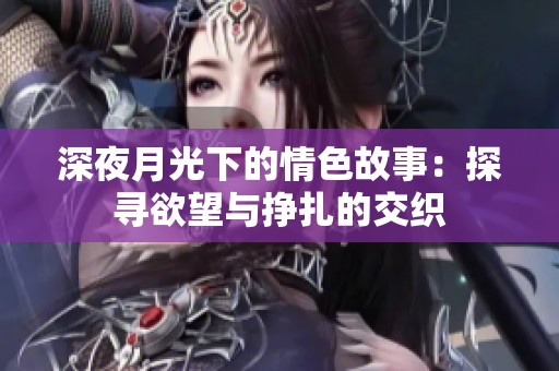 深夜月光下的情色故事：探寻欲望与挣扎的交织