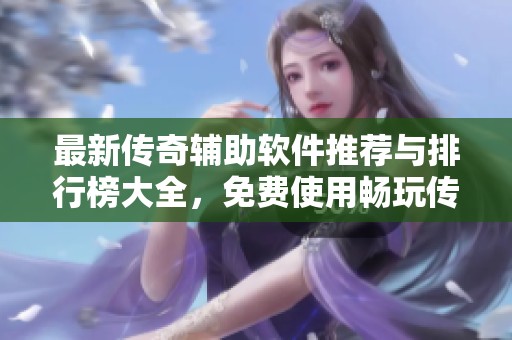 最新传奇辅助软件推荐与排行榜大全，免费使用畅玩传奇游戏