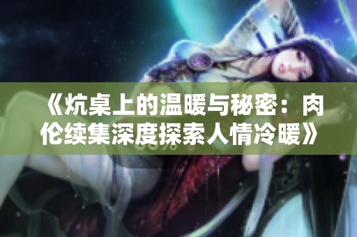《炕桌上的温暖与秘密：肉伦续集深度探索人情冷暖》