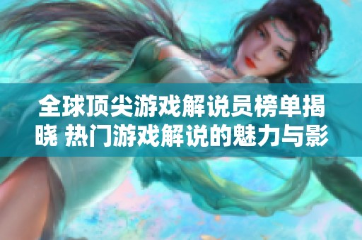 全球顶尖游戏解说员榜单揭晓 热门游戏解说的魅力与影响力