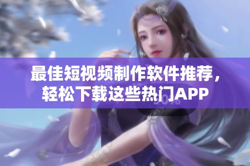 最佳短视频制作软件推荐，轻松下载这些热门APP