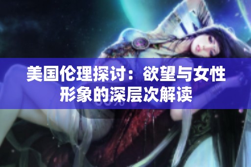 美国伦理探讨：欲望与女性形象的深层次解读