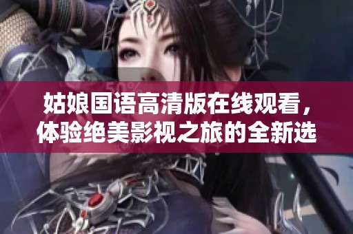 姑娘国语高清版在线观看，体验绝美影视之旅的全新选择