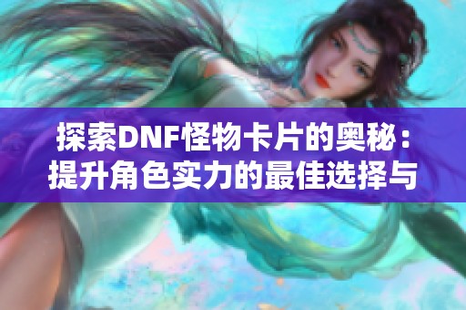 探索DNF怪物卡片的奥秘：提升角色实力的最佳选择与策略分析