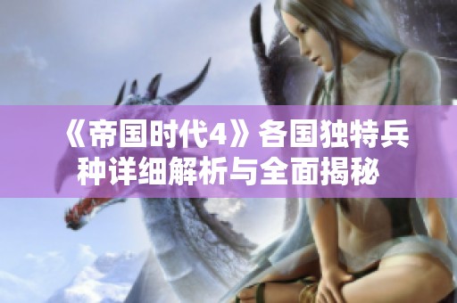 《帝国时代4》各国独特兵种详细解析与全面揭秘