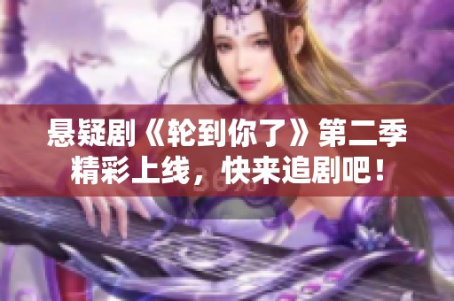 悬疑剧《轮到你了》第二季精彩上线，快来追剧吧！