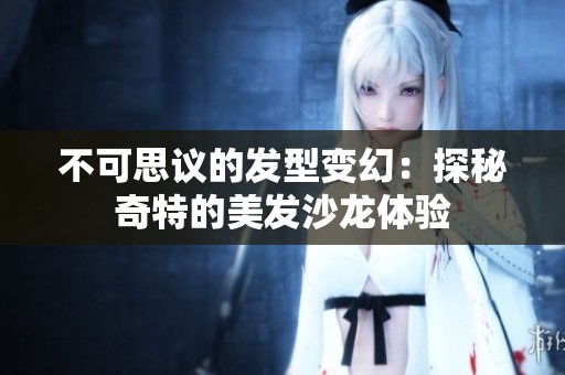 不可思议的发型变幻：探秘奇特的美发沙龙体验