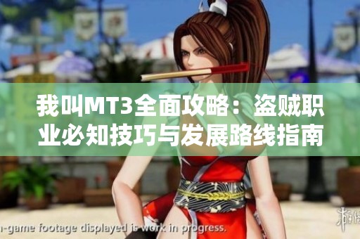 我叫MT3全面攻略：盗贼职业必知技巧与发展路线指南