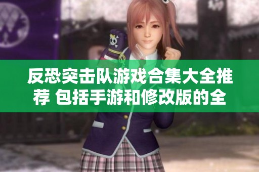 反恐突击队游戏合集大全推荐 包括手游和修改版的全面分析