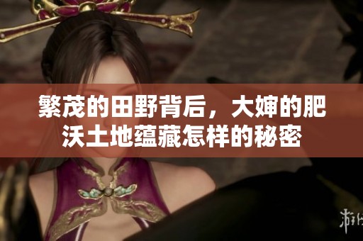 繁茂的田野背后，大婶的肥沃土地蕴藏怎样的秘密