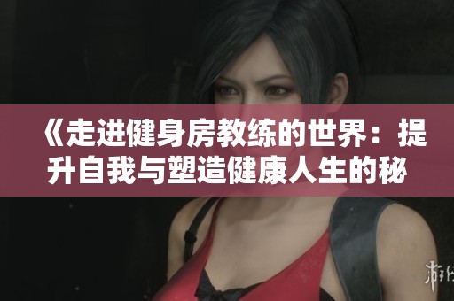 《走进健身房教练的世界：提升自我与塑造健康人生的秘诀》