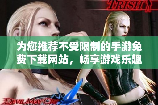 为您推荐不受限制的手游免费下载网站，畅享游戏乐趣