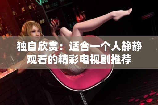 独自欣赏：适合一个人静静观看的精彩电视剧推荐