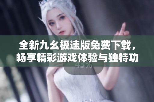 全新九幺极速版免费下载，畅享精彩游戏体验与独特功能