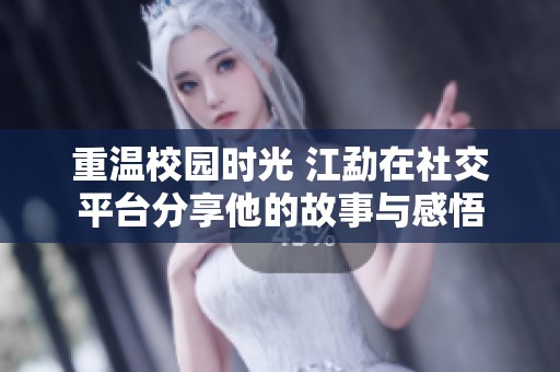 重温校园时光 江勐在社交平台分享他的故事与感悟