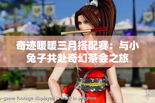 奇迹暖暖三月搭配赛：与小兔子共赴奇幻茶会之旅