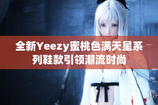 全新Yeezy蜜桃色满天星系列鞋款引领潮流时尚