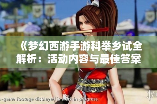《梦幻西游手游科举乡试全解析：活动内容与最佳答案推荐》