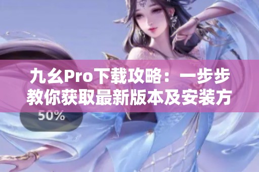 九幺Pro下载攻略：一步步教你获取最新版本及安装方法