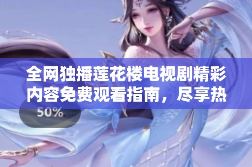 全网独播莲花楼电视剧精彩内容免费观看指南，尽享热播剧情