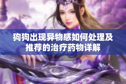 狗狗出现异物感如何处理及推荐的治疗药物详解