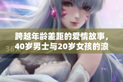 跨越年龄差距的爱情故事，40岁男士与20岁女孩的浪漫剧集