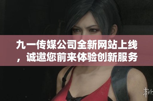 九一传媒公司全新网站上线，诚邀您前来体验创新服务