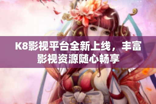 K8影视平台全新上线，丰富影视资源随心畅享