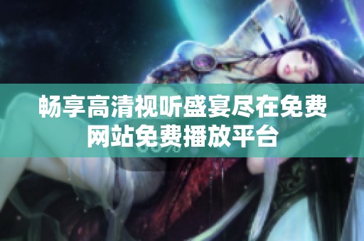 畅享高清视听盛宴尽在免费网站免费播放平台