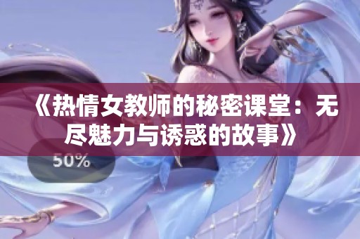 《热情女教师的秘密课堂：无尽魅力与诱惑的故事》