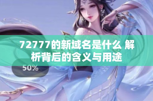 72777的新域名是什么 解析背后的含义与用途