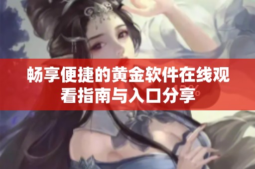 畅享便捷的黄金软件在线观看指南与入口分享