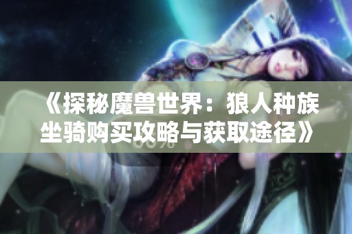《探秘魔兽世界：狼人种族坐骑购买攻略与获取途径》