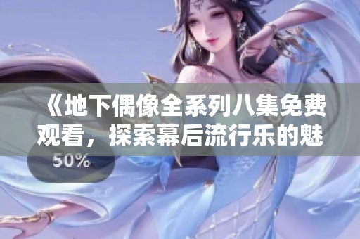 《地下偶像全系列八集免费观看，探索幕后流行乐的魅力》