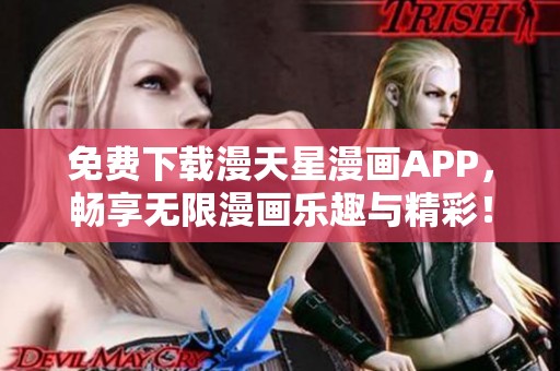 免费下载漫天星漫画APP，畅享无限漫画乐趣与精彩！