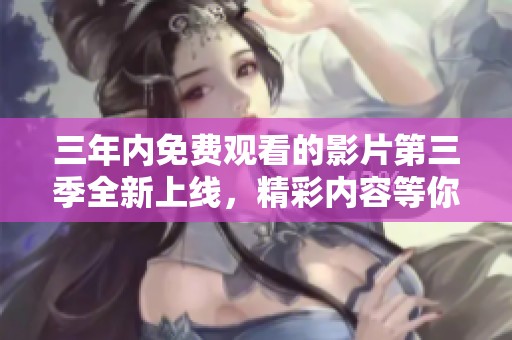 三年内免费观看的影片第三季全新上线，精彩内容等你来享受