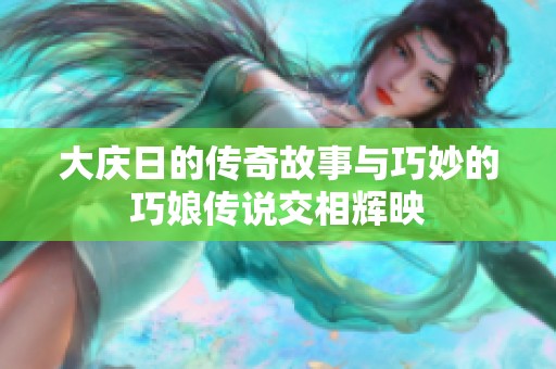 大庆日的传奇故事与巧妙的巧娘传说交相辉映