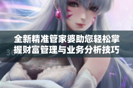 全新精准管家婆助您轻松掌握财富管理与业务分析技巧