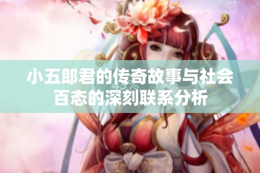 小五郎君的传奇故事与社会百态的深刻联系分析