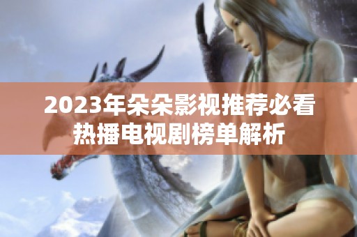 2023年朵朵影视推荐必看热播电视剧榜单解析