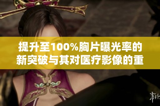 提升至100%胸片曝光率的新突破与其对医疗影像的重要意义