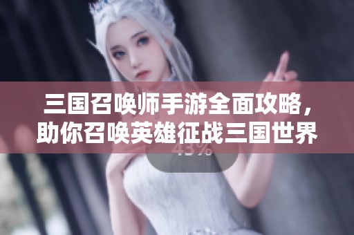 三国召唤师手游全面攻略，助你召唤英雄征战三国世界！