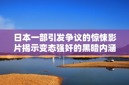 日本一部引发争议的惊悚影片揭示变态强奸的黑暗内涵
